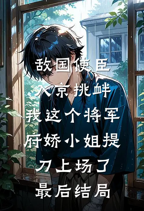 敌国使臣入京挑衅，我这个将军府娇小姐提刀上场了最后结局