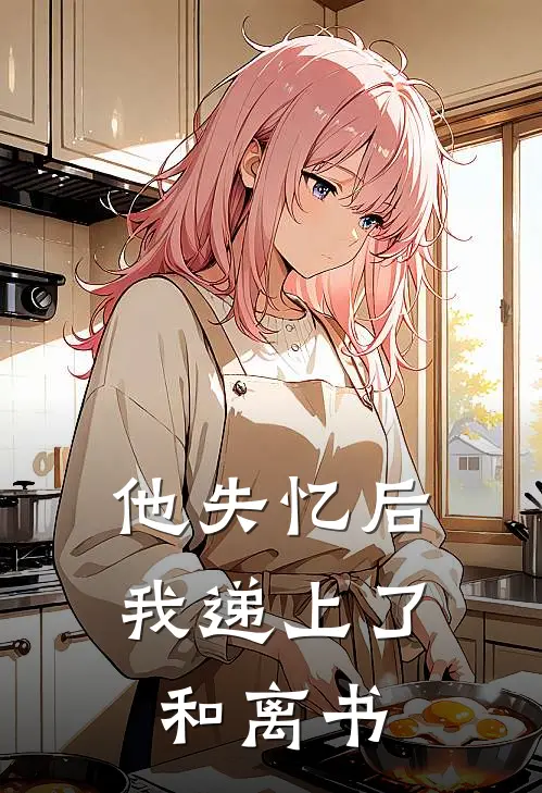 他失忆后，我递上了和离书
