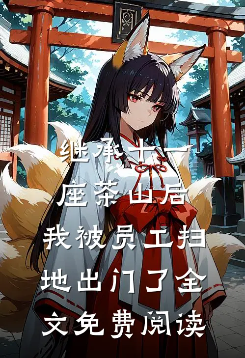 继承十一座茶山后，我被员工扫地出门了全文免费阅读