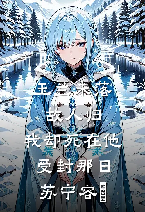 玉兰未落故人归，我却死在他受封那日苏宁容璟