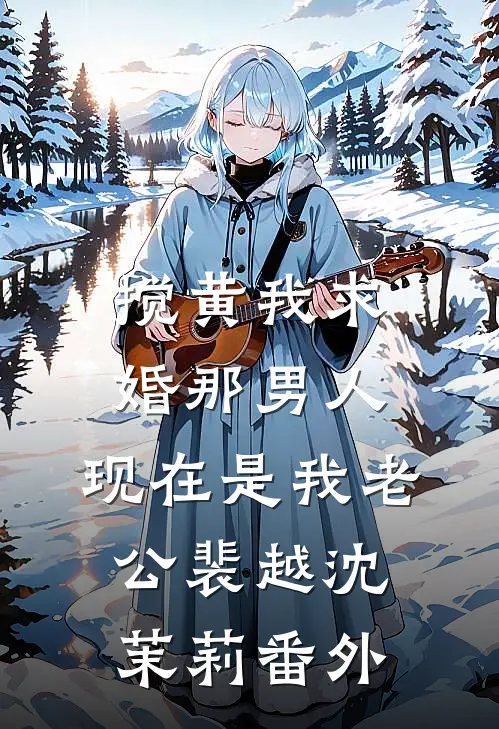 搅黄我求婚那男人，现在是我老公裴越沈茉莉番外