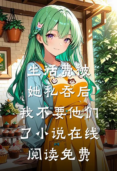 生活费被她私吞后，我不要他们了小说在线阅读免费