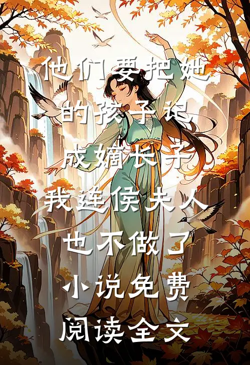 他们要把她的孩子记成嫡长子，我连侯夫人也不做了小说免费阅读全文