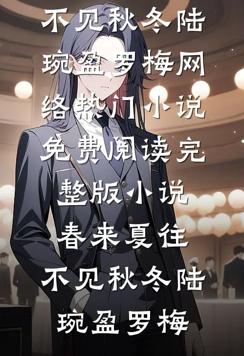 春来夏往，不见秋冬(陆琬盈罗梅)网络热门小说_免费阅读完整版小说春来夏往，不见秋冬陆琬盈罗梅