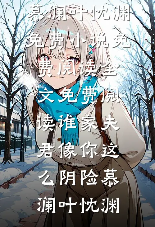 谁家夫君像你这么阴险(慕澜叶忱渊)免费小说免费阅读_全文免费阅读谁家夫君像你这么阴险慕澜叶忱渊