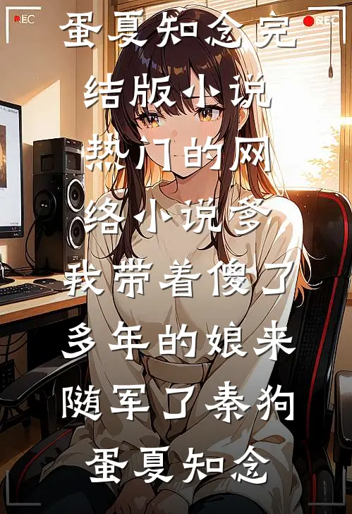 爹，我带着傻了多年的娘来随军了(秦狗蛋夏知念)完结版小说_热门的网络小说爹，我带着傻了多年的娘来随军了(秦狗蛋夏知念)