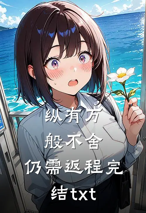 纵有万般不舍，仍需返程完结txt