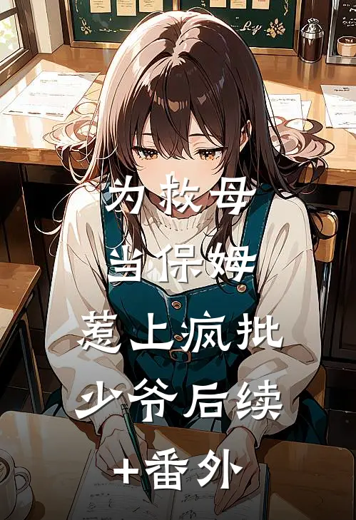 为救母当保姆，惹上疯批少爷后续+番外