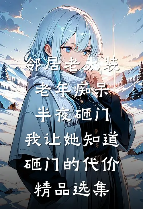 邻居老太装老年痴呆半夜砸门，我让她知道砸门的代价精品选集
