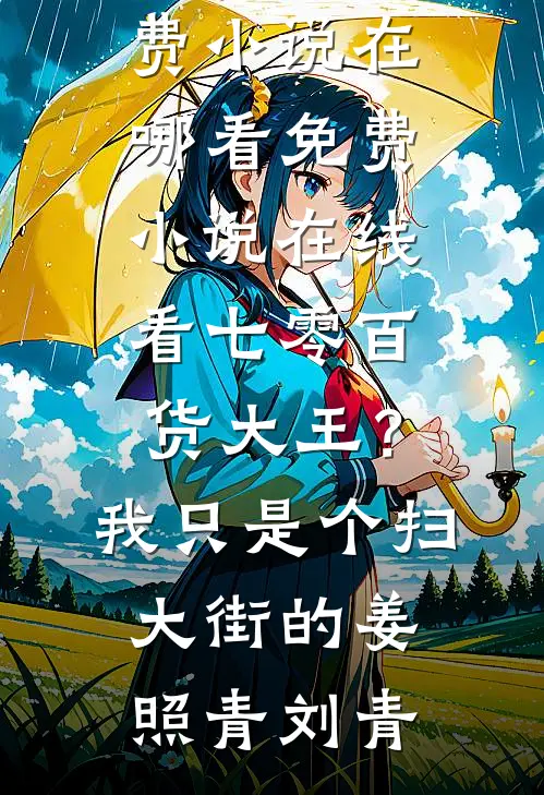 七零百货大王？我只是个扫大街的(姜照青刘青)免费小说在哪看_免费小说在线看七零百货大王？我只是个扫大街的姜照青刘青