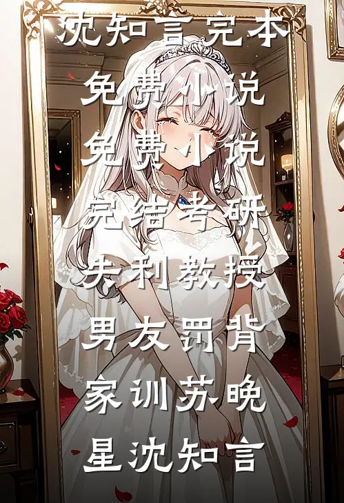 考研失利教授男友罚背家训苏晚星沈知言完本免费小说_免费小说完结考研失利教授男友罚背家训(苏晚星沈知言)