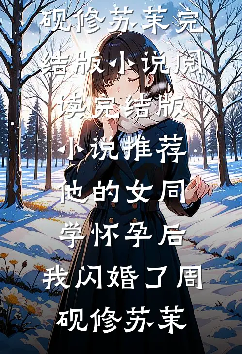 他的女同学怀孕后，我闪婚了(周砚修苏茉)完结版小说阅读_完结版小说推荐他的女同学怀孕后，我闪婚了周砚修苏茉