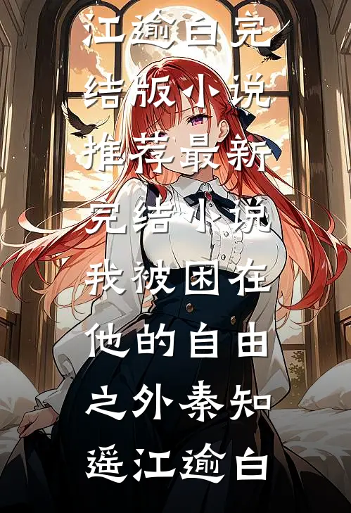 我被困在他的自由之外秦知遥江逾白完结版小说推荐_最新完结小说我被困在他的自由之外秦知遥江逾白