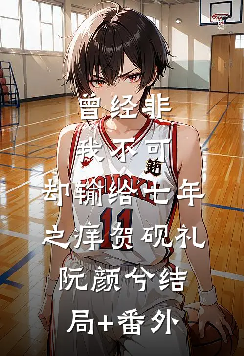 曾经非我不可，却输给七年之痒贺砚礼阮颜兮结局+番外