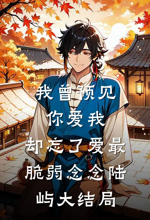 我曾预见你爱我，却忘了爱最脆弱念念陆屿大结局