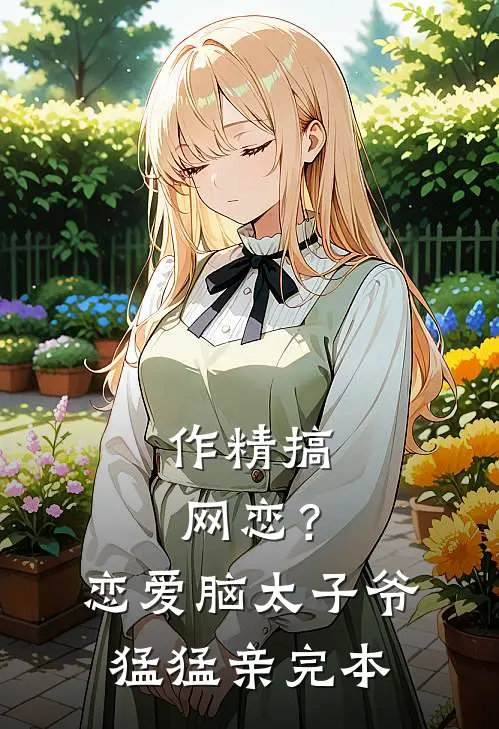 作精搞网恋？恋爱脑太子爷猛猛亲完本
