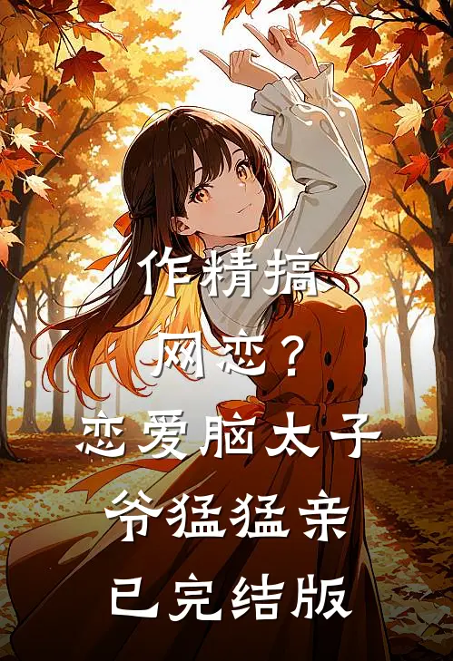 作精搞网恋？恋爱脑太子爷猛猛亲已完结版