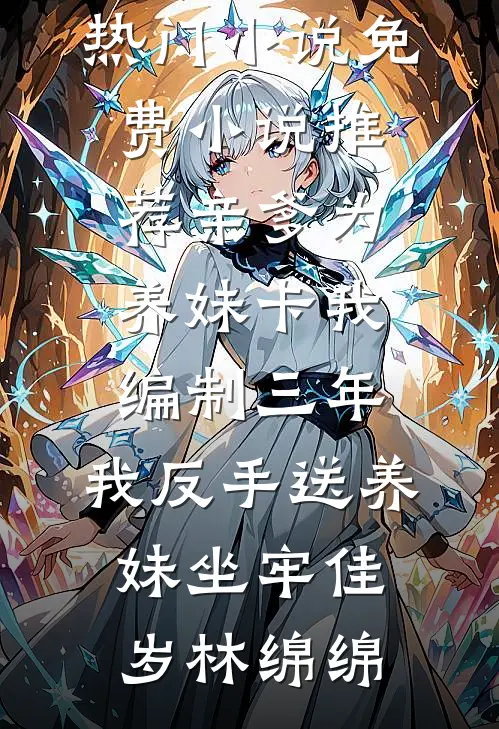 亲爹为养妹卡我编制三年，我反手送养妹坐牢佳岁林绵绵完本热门小说_免费小说推荐亲爹为养妹卡我编制三年，我反手送养妹坐牢佳岁林绵绵
