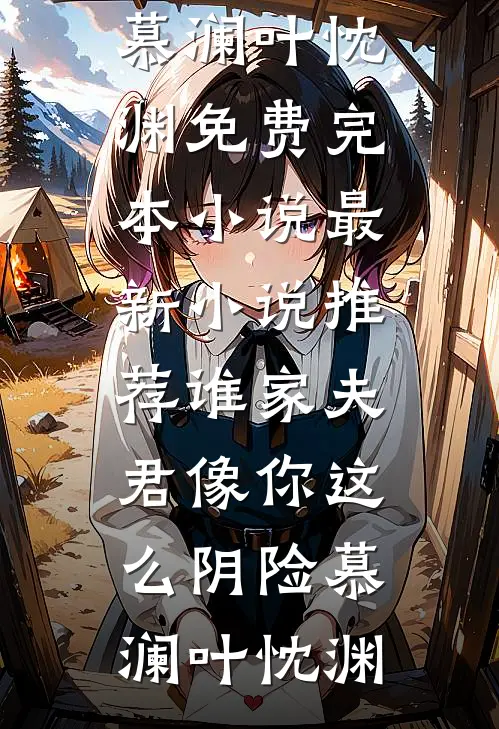 谁家夫君像你这么阴险慕澜叶忱渊免费完本小说_最新小说推荐谁家夫君像你这么阴险(慕澜叶忱渊)