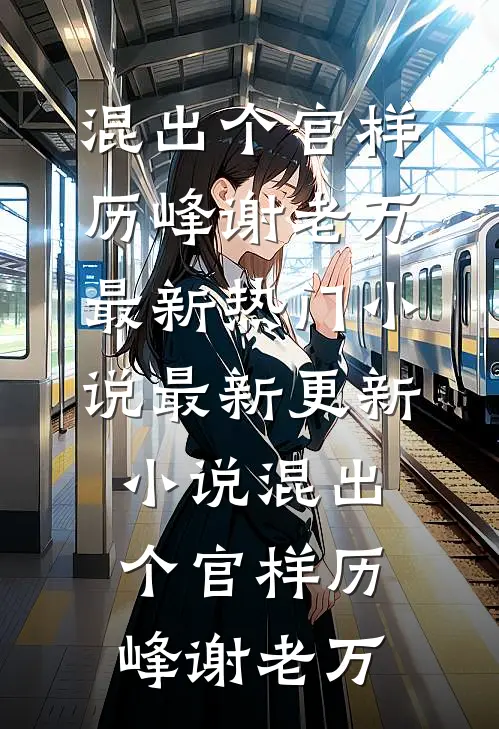 混出个官样历峰谢老万最新热门小说_最新更新小说混出个官样历峰谢老万