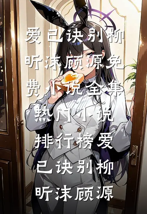 爱已诀别柳昕沫顾源免费小说全集_热门小说排行榜爱已诀别(柳昕沫顾源)
