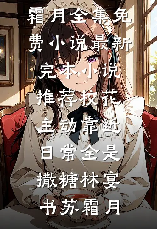 校花主动靠近，日常全是撒糖林宴书苏霜月全集免费小说_最新完本小说推荐校花主动靠近，日常全是撒糖林宴书苏霜月