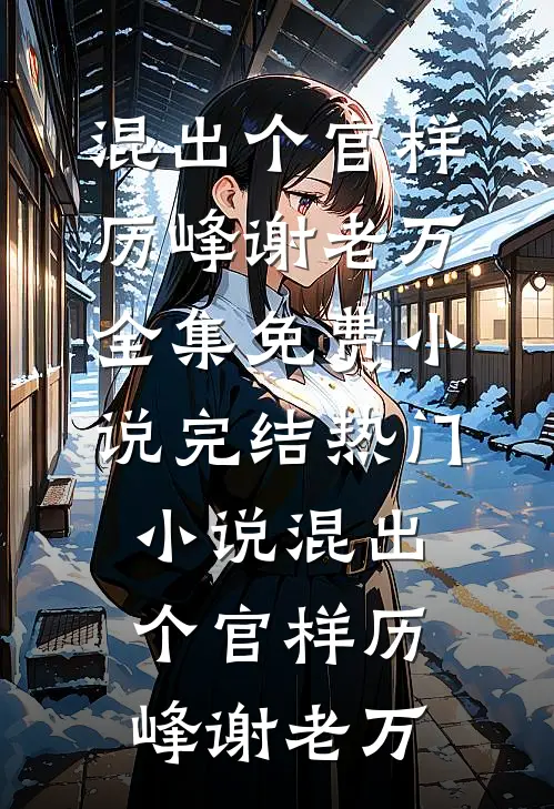 混出个官样历峰谢老万全集免费小说_完结热门小说混出个官样历峰谢老万