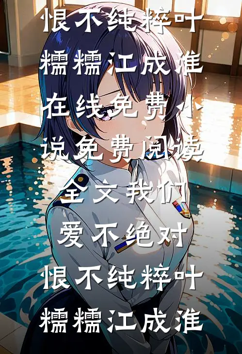 我们爱不绝对，恨不纯粹(叶糯糯江成淮)在线免费小说_免费阅读全文我们爱不绝对，恨不纯粹(叶糯糯江成淮)