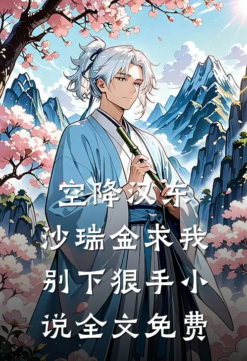 空降汉东，沙瑞金求我别下狠手小说全文免费