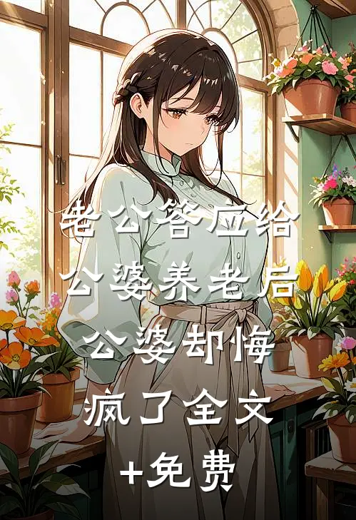 老公答应给公婆养老后，公婆却悔疯了全文+免费