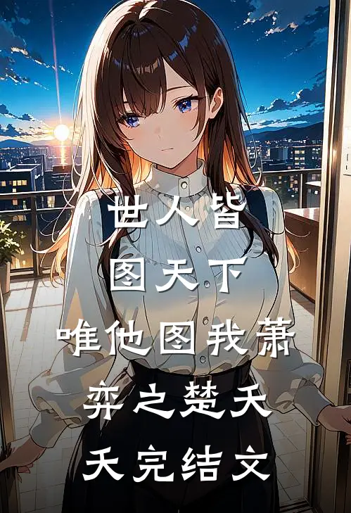 世人皆图天下，唯他图我萧弈之楚夭夭完结文