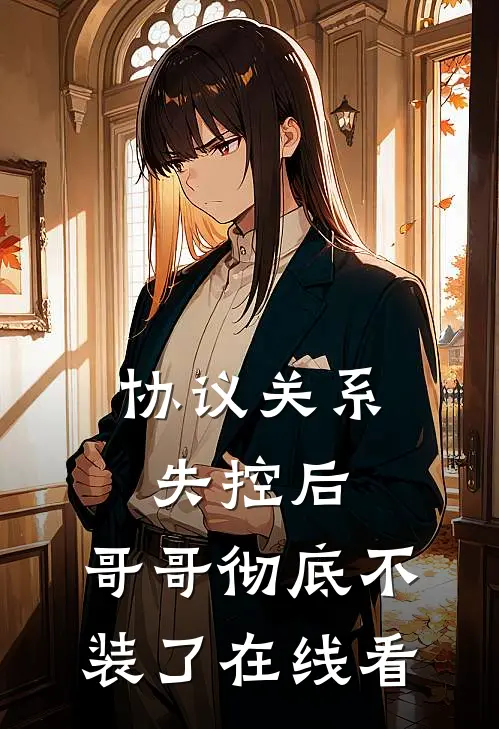 协议关系失控后，哥哥彻底不装了在线看