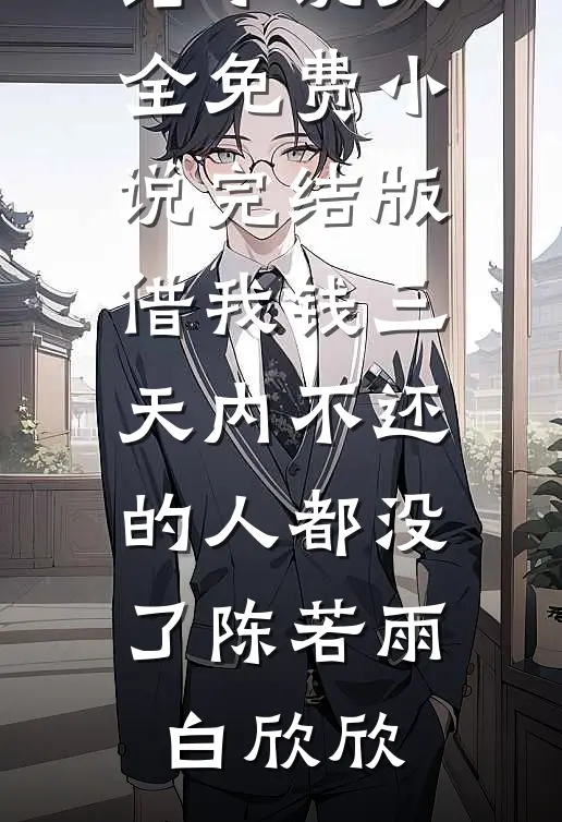 借我钱三天内不还的人都没了(陈若雨白欣欣)完结小说大全_免费小说完结版借我钱三天内不还的人都没了(陈若雨白欣欣)