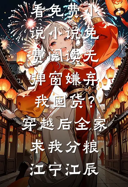 嫌弃我囤货？穿越后全家求我分粮江宁江辰在哪看免费小说_小说免费阅读无弹窗嫌弃我囤货？穿越后全家求我分粮江宁江辰