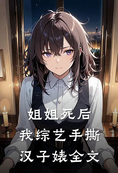 姐姐死后，我综艺手撕汉子婊全文