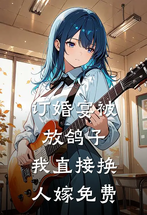订婚宴被放鸽子，我直接换人嫁免费