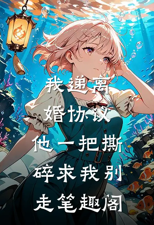 我递离婚协议，他一把撕碎求我别走笔趣阁