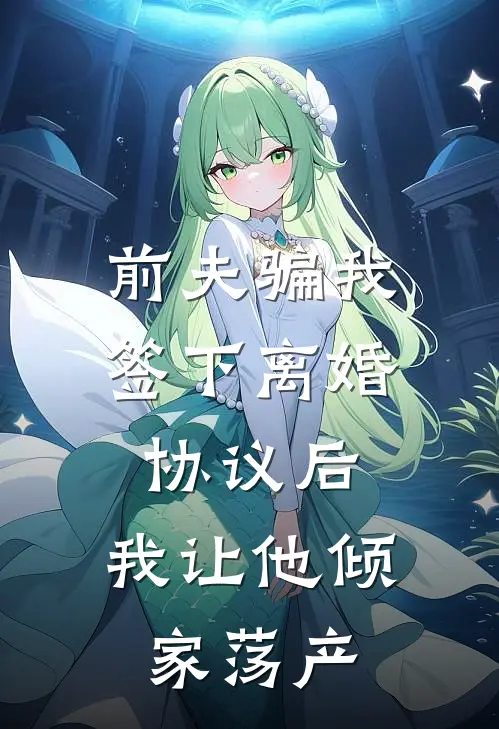 前夫骗我签下离婚协议后，我让他倾家荡产