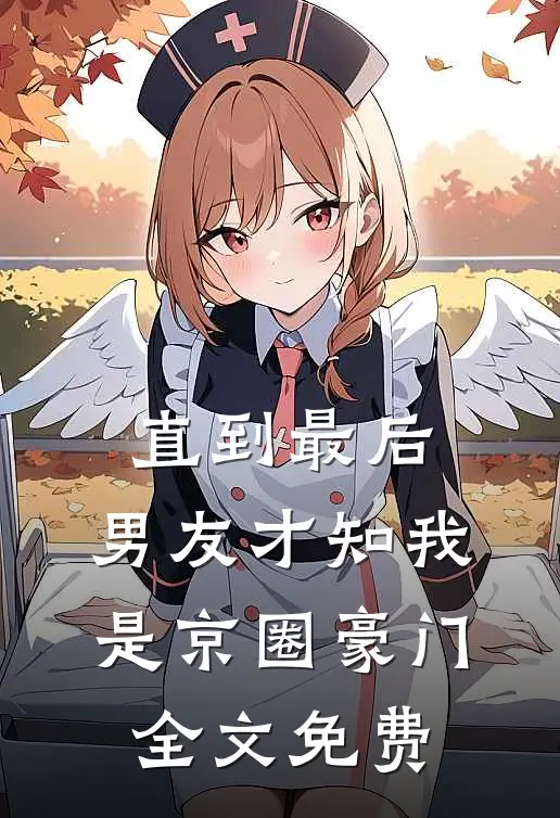 直到最后，男友才知我是京圈豪门全文免费