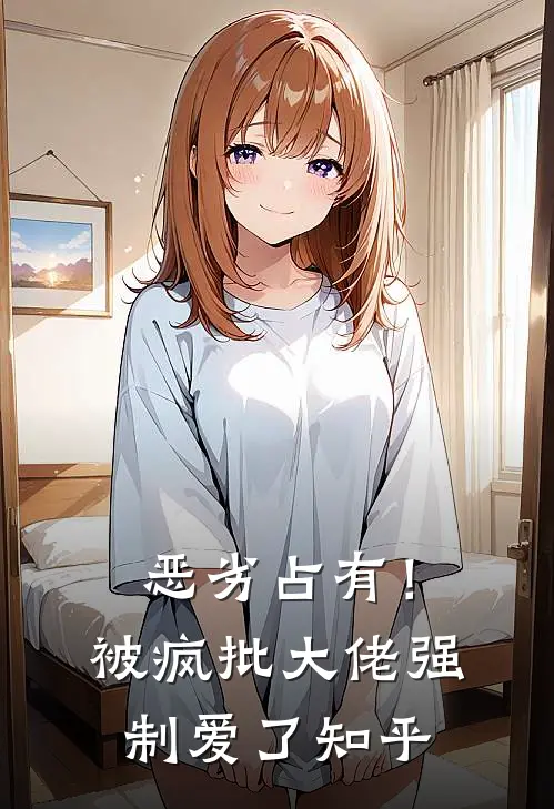 恶劣占有！被疯批大佬强制爱了知乎