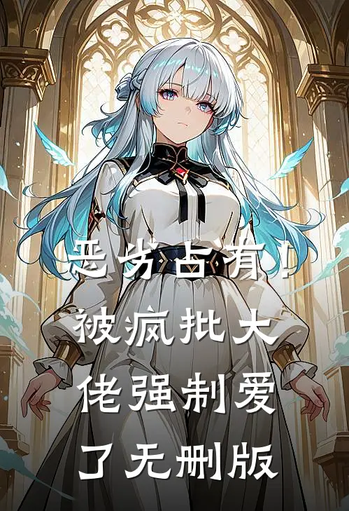 恶劣占有！被疯批大佬强制爱了无删版