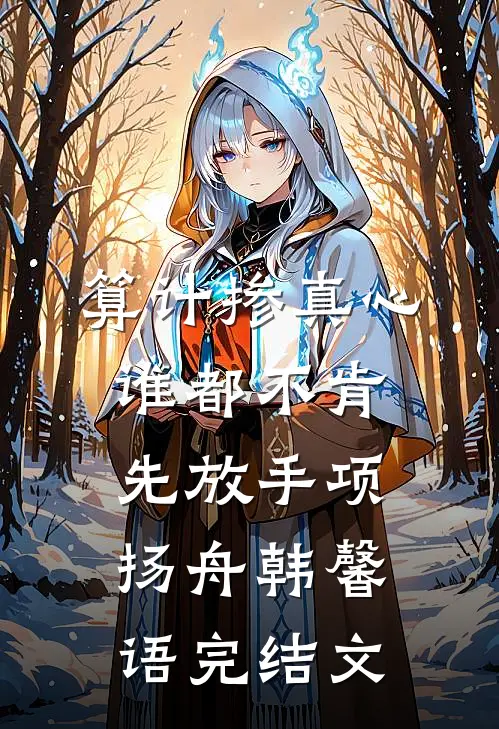 算计掺真心，谁都不肯先放手项扬舟韩馨语完结文