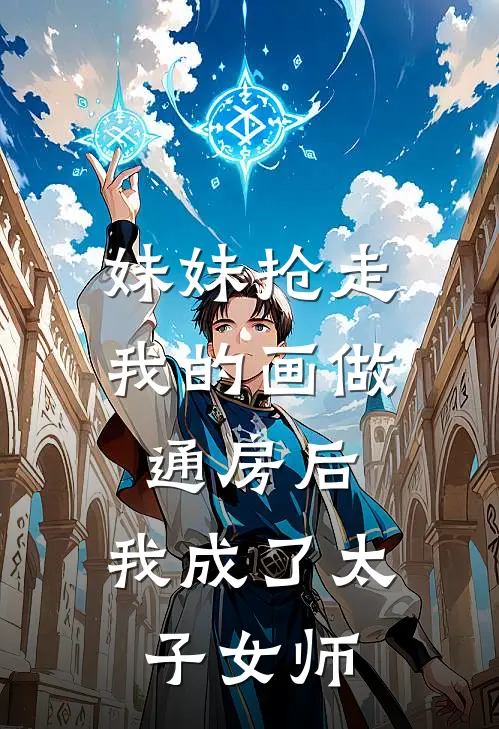 妹妹抢走我的画做通房后，我成了太子女师