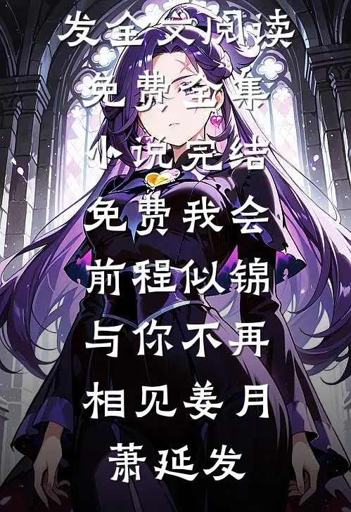 我会前程似锦，与你不再相见(姜月萧延发)全文阅读免费全集_小说完结免费我会前程似锦，与你不再相见姜月萧延发