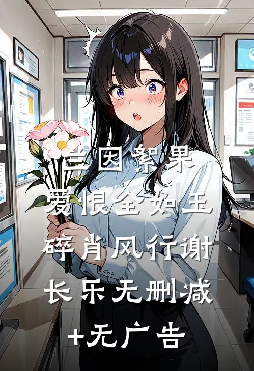 兰因絮果，爱恨全如玉碎肖风行谢长乐无删减+无广告