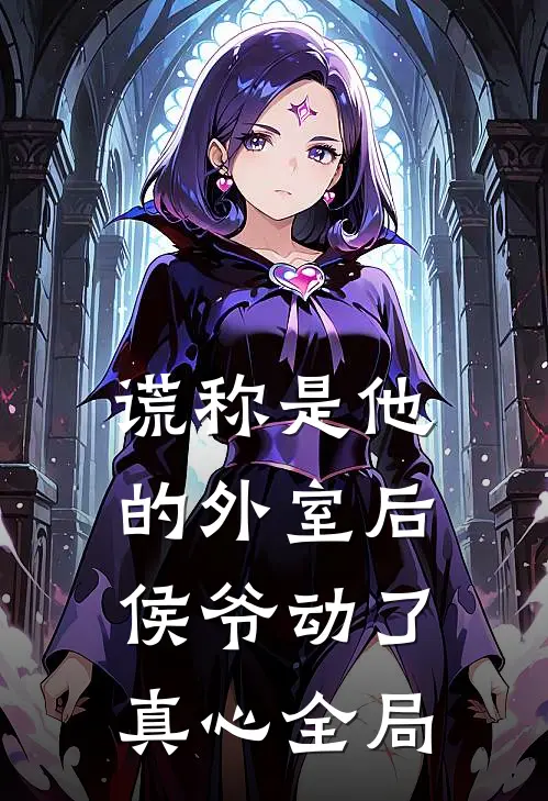 谎称是他的外室后，侯爷动了真心全局