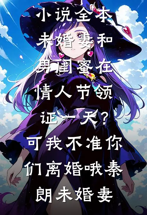 未婚妻和男闺蜜在情人节领证一天？可我不准你们离婚哦(秦朗未婚妻)热门完本小说_免费小说全本未婚妻和男闺蜜在情人节领证一天？可我不准你们离婚哦秦朗未婚妻