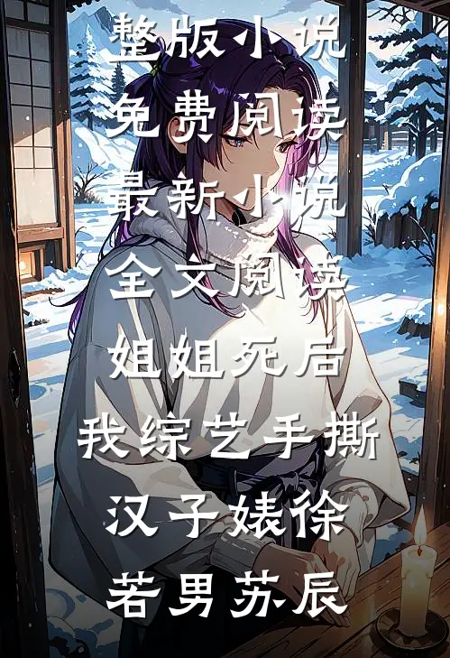 姐姐死后，我综艺手撕汉子婊(徐若男苏辰)完整版小说免费阅读_最新小说全文阅读姐姐死后，我综艺手撕汉子婊徐若男苏辰