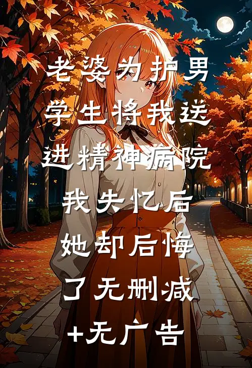 老婆为护男学生将我送进精神病院，我失忆后她却后悔了无删减+无广告