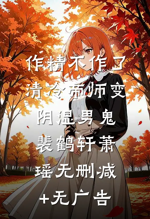 作精不作了，清冷帝师变阴湿男鬼裴鹤轩萧瑶无删减+无广告